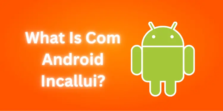 What Is Com Android Incallui? [Detailed Guide 2024]