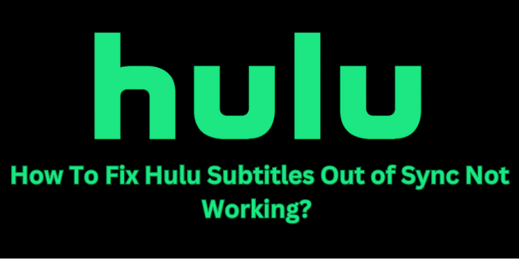 How To Fix Hulu Subtitles Out of Sync Not Working? [Fixed 2024]