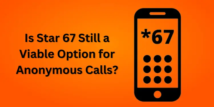 Is Star 67 Still a Viable Option for Anonymous Calls? [2024]