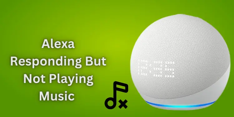 Alexa Responding But Not Playing Music [Causes & Solutions 2024]