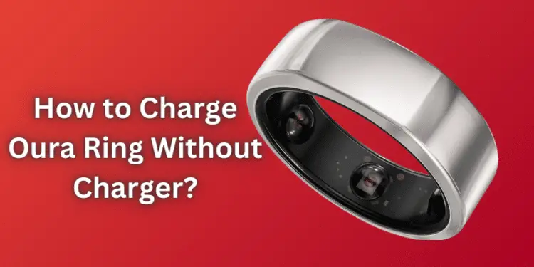 How to Charge Oura Ring Without Charger? [Easy Methods 2024]