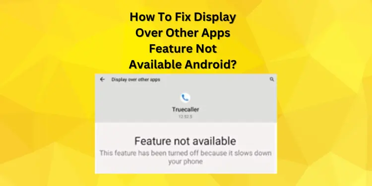 Display Over Other Apps Feature Not Available Android- 2024