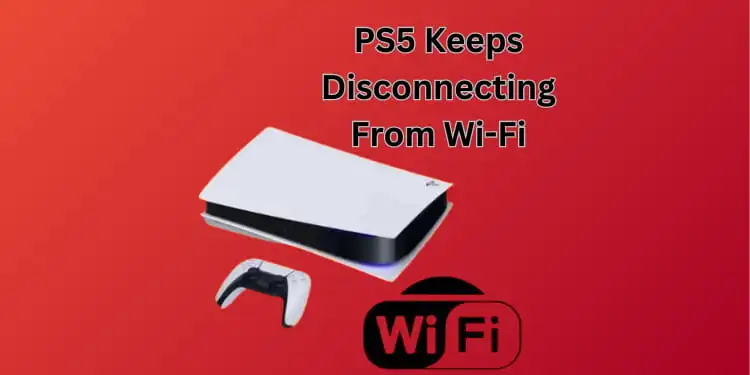 PS5 Keeps Disconnecting From Wi-Fi [10 Quick Methods 2024]