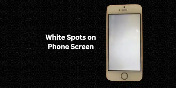 White Spots on Phone Screen [Fixed with Quick Steps 2024]