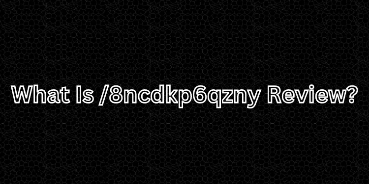What Is /8ncdkp6qzny Review