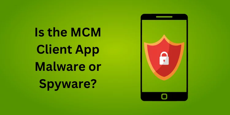 In phone Is the MCM Client App Malware or Spyware?