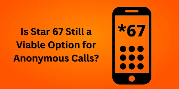 Is Star 67 Still a Viable Option for Anonymous Calls
