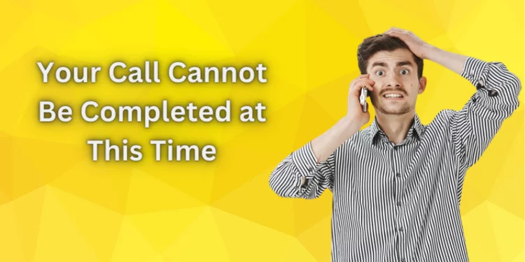 Your Call Cannot Be Completed at This Time