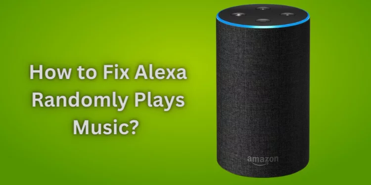 How to Fix Alexa Randomly Plays Music? 