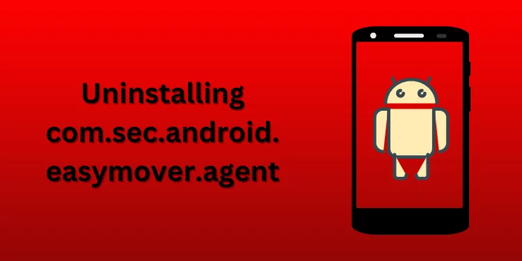 Uninstalling com.sec.android.easymover.agent