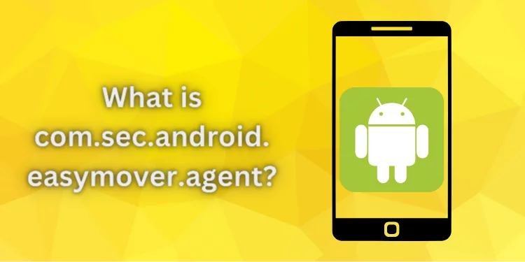 What is com.sec.android.easymover.agent